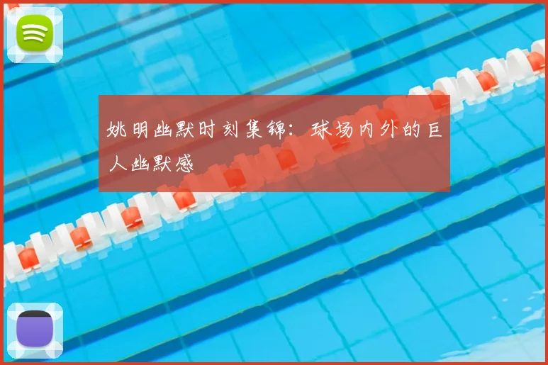 姚明幽默时刻集锦:球场内外的巨人幽默感