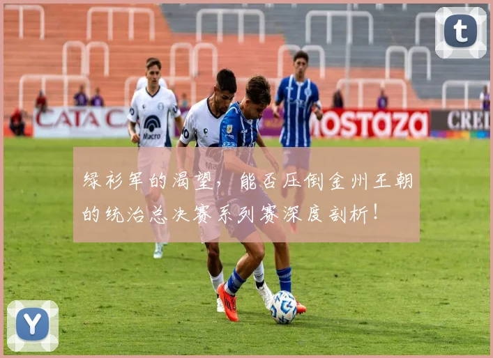 绿衫军的渴望，能否压倒金州王朝的统治总决赛系列赛深度剖析！