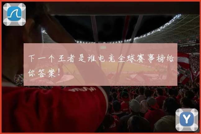 下一个王者是谁电竞全球赛事榜给你答案！