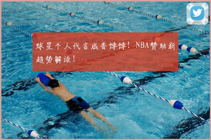 球星个人代言成香饽饽!NBA赞助新趋势解读!