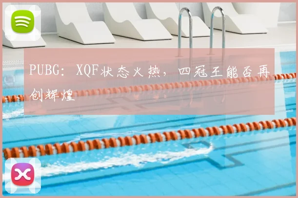 PUBG：XQF状态火热，四冠王能否再创辉煌