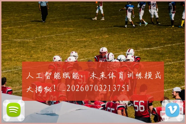 人工智能赋能，未来体育训练模式大揭秘！_20260703213751