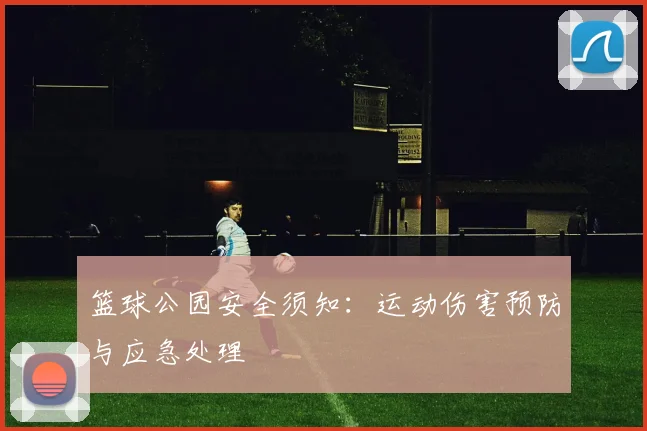 篮球公园安全须知：运动伤害预防与应急处理