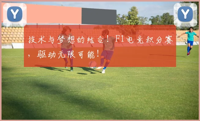 技术与梦想的结合！F1电竞积分赛，驱动无限可能！