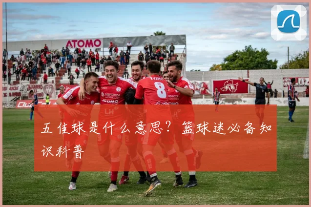五佳球是什么意思？篮球迷必备知识科普