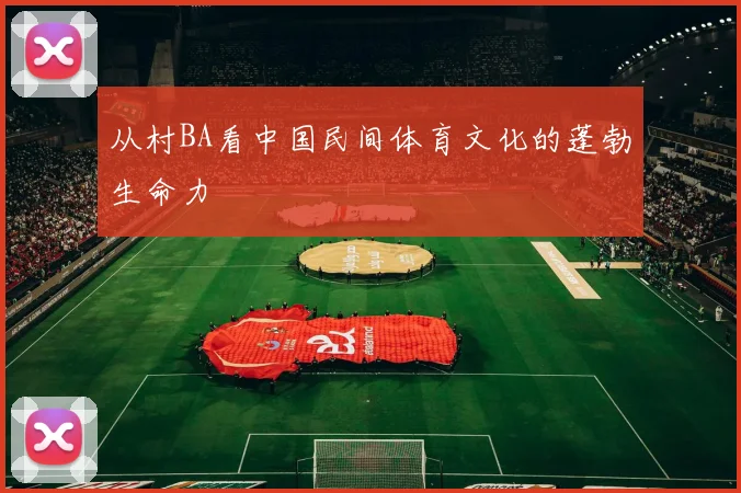 从村BA看中国民间体育文化的蓬勃生命力