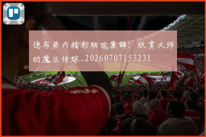 德布劳内精彩助攻集锦：欣赏大师的魔法传球_20260707153231