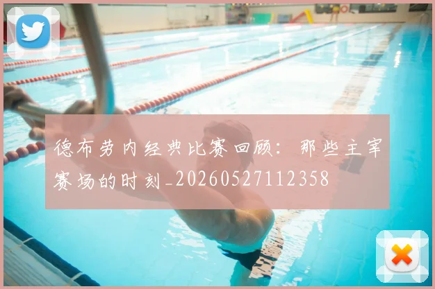德布劳内经典比赛回顾：那些主宰赛场的时刻_20260527112358