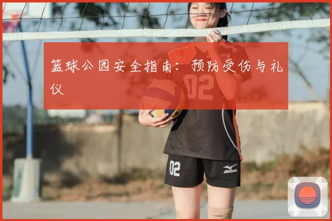 篮球公园安全指南:预防受伤与礼仪
