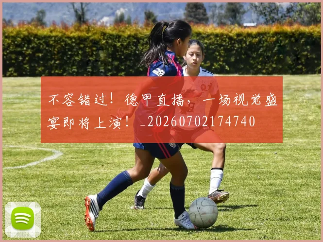 不容错过！德甲直播，一场视觉盛宴即将上演！_20260702174740