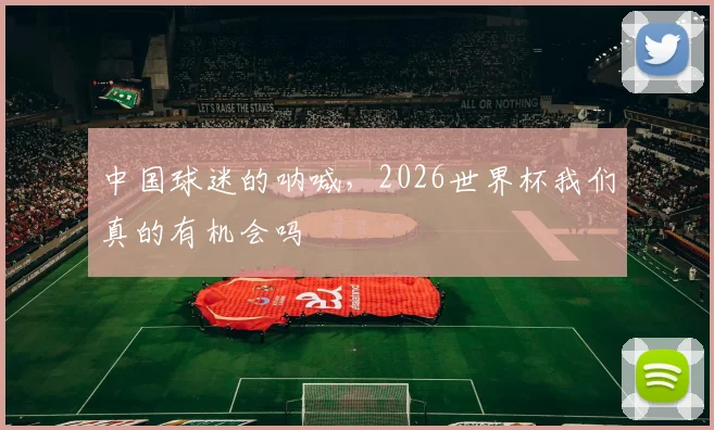 中国球迷的呐喊,2026世界杯我们真的有机会吗