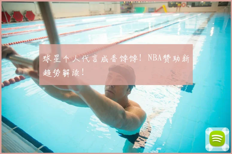 球星个人代言成香饽饽!NBA赞助新趋势解读!