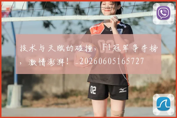 技术与天赋的碰撞,F1冠军争夺榜,激情澎湃!_20260605165727