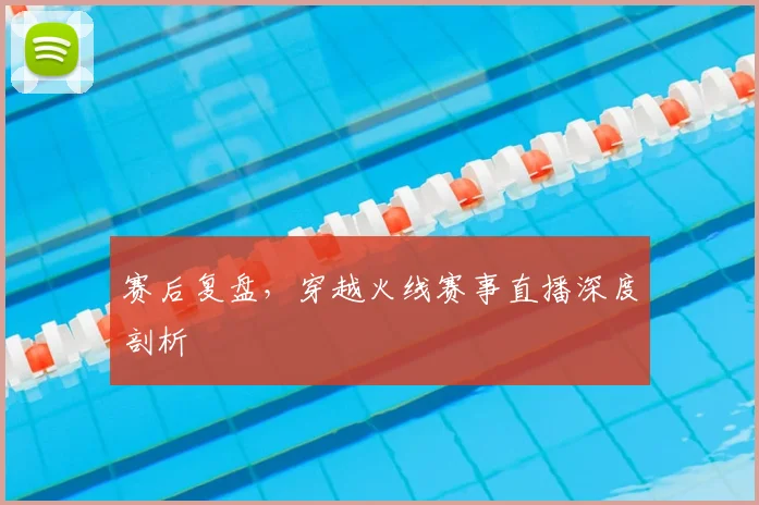 赛后复盘,穿越火线赛事直播深度剖析
