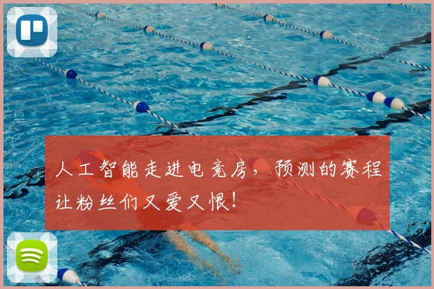 人工智能走进电竞房,预测的赛程让粉丝们又爱又恨!