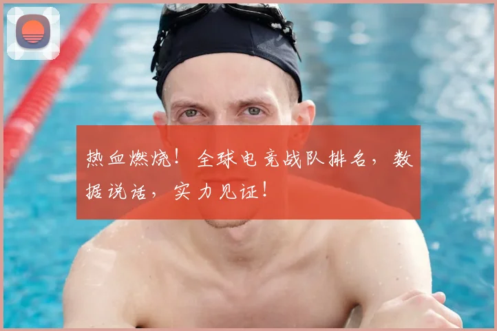 热血燃烧！全球电竞战队排名，数据说话，实力见证！