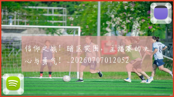 信仰之战！暗区突围，主播赛的决心与勇气！_20260707012052
